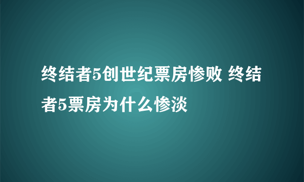 终结者5创世纪票房惨败 终结者5票房为什么惨淡