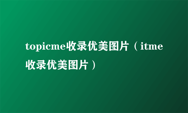 topicme收录优美图片（itme收录优美图片）