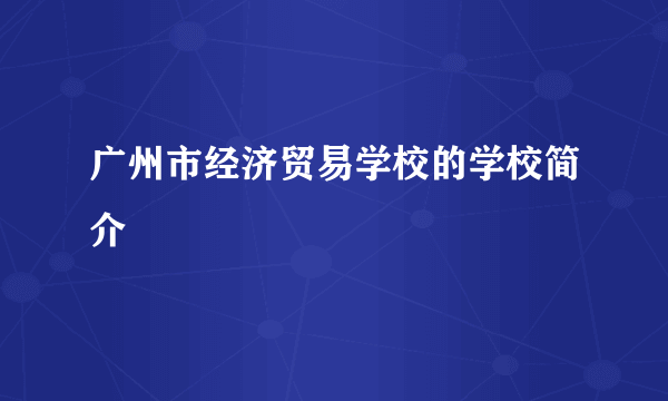 广州市经济贸易学校的学校简介