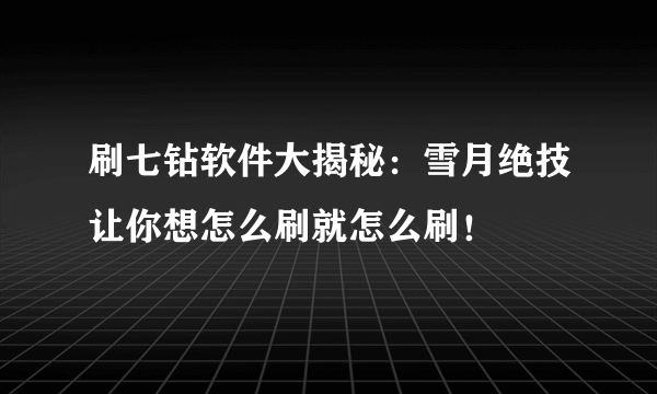 刷七钻软件大揭秘：雪月绝技让你想怎么刷就怎么刷！