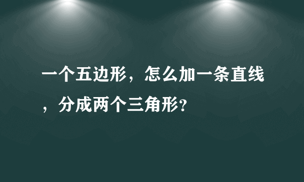 一个五边形，怎么加一条直线，分成两个三角形？