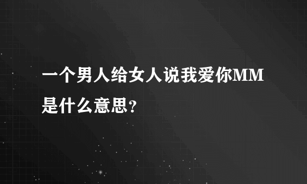 一个男人给女人说我爱你MM是什么意思？