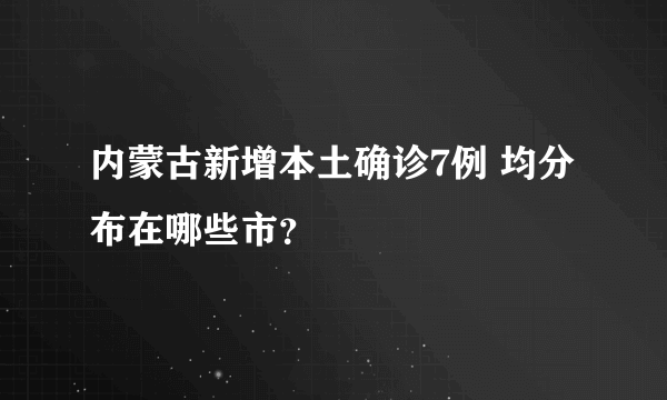 内蒙古新增本土确诊7例 均分布在哪些市？