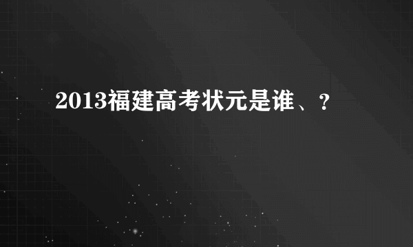 2013福建高考状元是谁、？