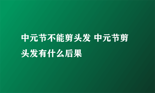 中元节不能剪头发 中元节剪头发有什么后果