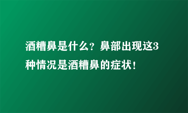 酒糟鼻是什么？鼻部出现这3种情况是酒糟鼻的症状！