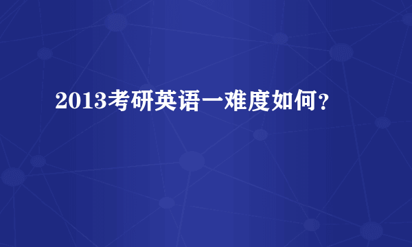 2013考研英语一难度如何？