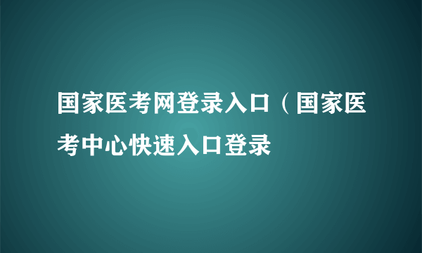 国家医考网登录入口（国家医考中心快速入口登录