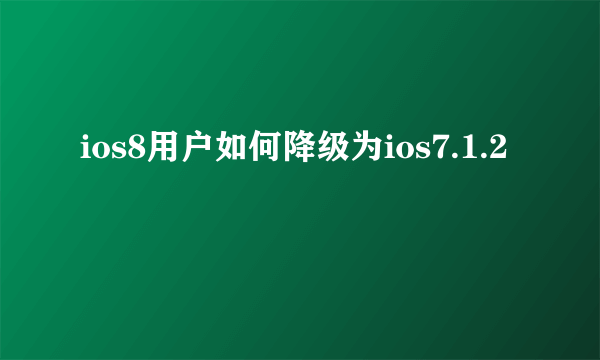 ios8用户如何降级为ios7.1.2