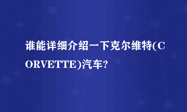 谁能详细介绍一下克尔维特(CORVETTE)汽车?