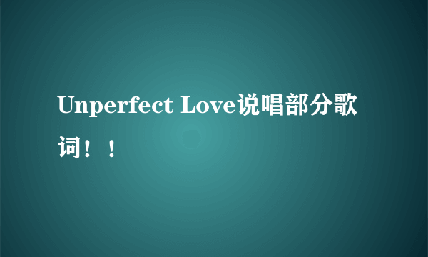 Unperfect Love说唱部分歌词！！