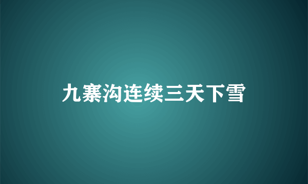 九寨沟连续三天下雪