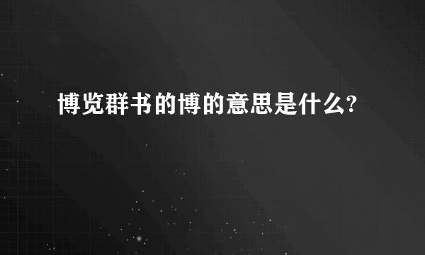 博览群书的博的意思是什么?