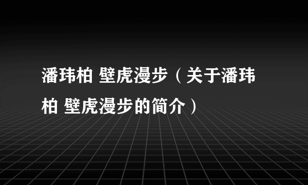 潘玮柏 壁虎漫步（关于潘玮柏 壁虎漫步的简介）