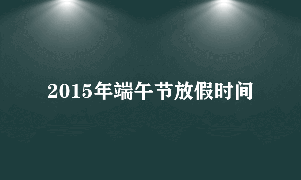 2015年端午节放假时间