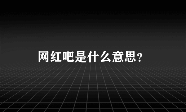 网红吧是什么意思？