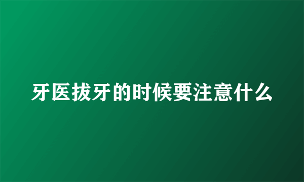 牙医拔牙的时候要注意什么