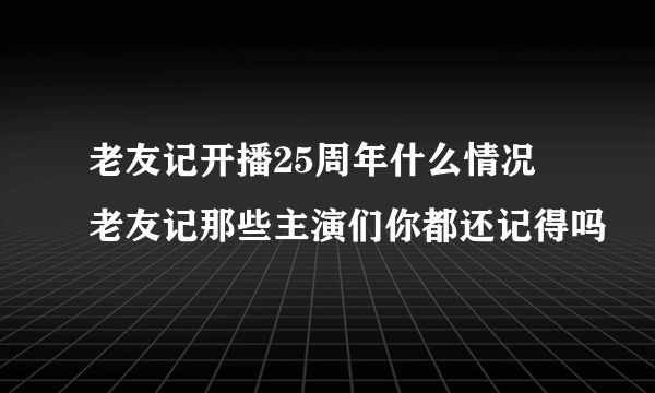 老友记开播25周年什么情况 老友记那些主演们你都还记得吗