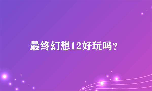 最终幻想12好玩吗？