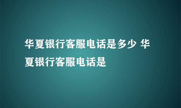 华夏银行客服电话是多少 华夏银行客服电话是