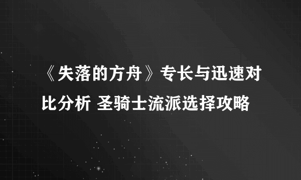 《失落的方舟》专长与迅速对比分析 圣骑士流派选择攻略