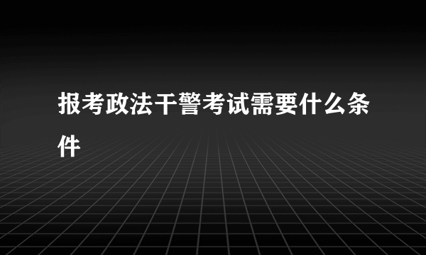 报考政法干警考试需要什么条件