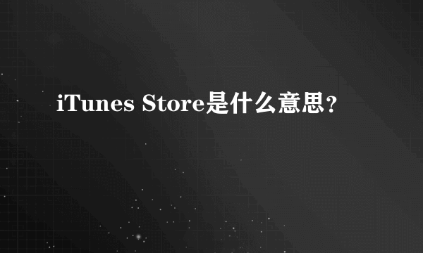 iTunes Store是什么意思？