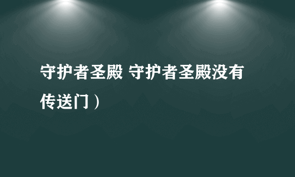 守护者圣殿 守护者圣殿没有传送门）