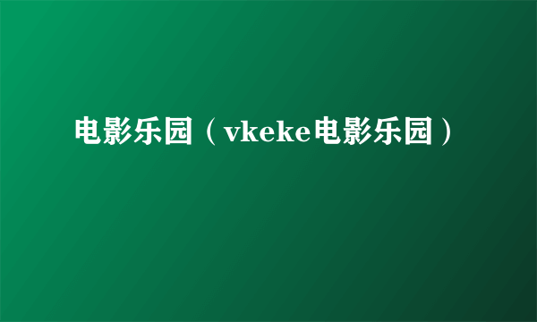 电影乐园（vkeke电影乐园）