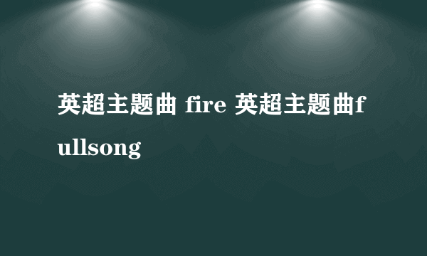 英超主题曲 fire 英超主题曲fullsong