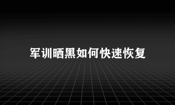 军训晒黑如何快速恢复