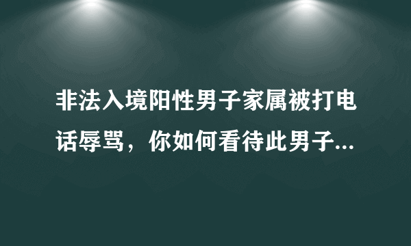 非法入境阳性男子家属被打电话辱骂，你如何看待此男子的行为？