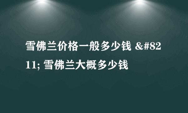 雪佛兰价格一般多少钱 – 雪佛兰大概多少钱