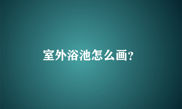 室外浴池怎么画？