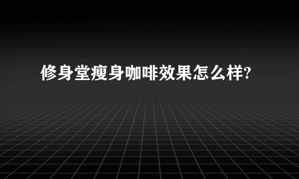 修身堂瘦身咖啡效果怎么样?