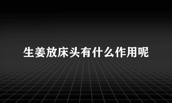 生姜放床头有什么作用呢