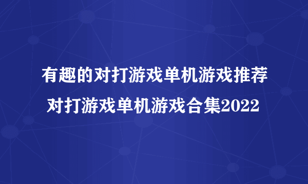 有趣的对打游戏单机游戏推荐 对打游戏单机游戏合集2022