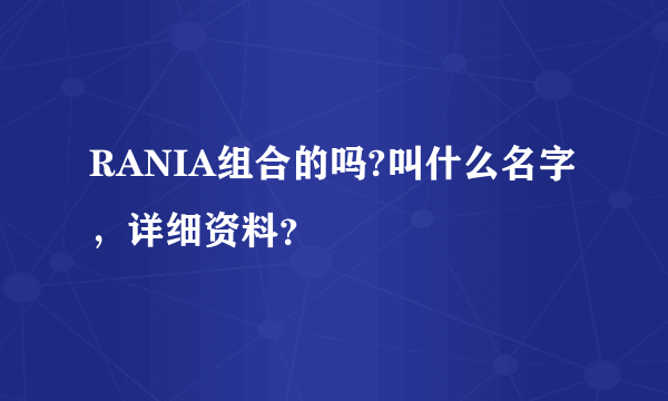 RANIA组合的吗?叫什么名字，详细资料？