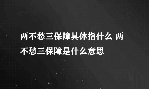 两不愁三保障具体指什么 两不愁三保障是什么意思