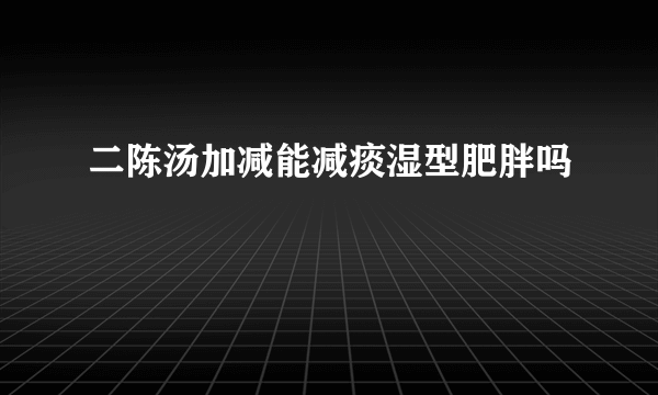 二陈汤加减能减痰湿型肥胖吗