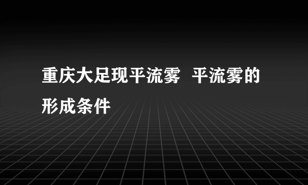 重庆大足现平流雾  平流雾的形成条件