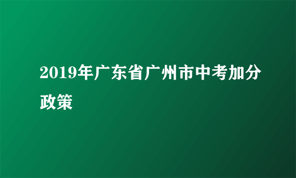 2019年广东省广州市中考加分政策