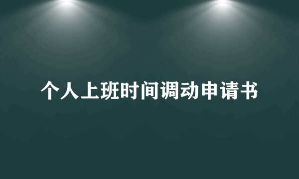 个人上班时间调动申请书