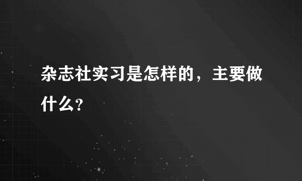 杂志社实习是怎样的，主要做什么？