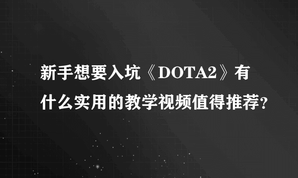 新手想要入坑《DOTA2》有什么实用的教学视频值得推荐？