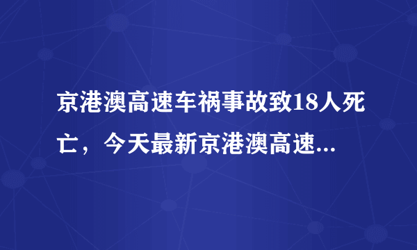 京港澳高速车祸事故致18人死亡，今天最新京港澳高速车祸照片