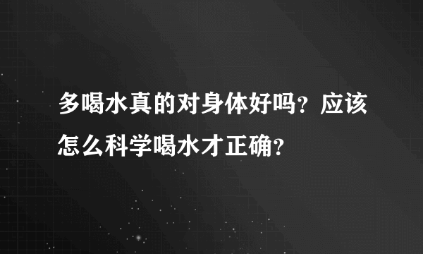 多喝水真的对身体好吗？应该怎么科学喝水才正确？