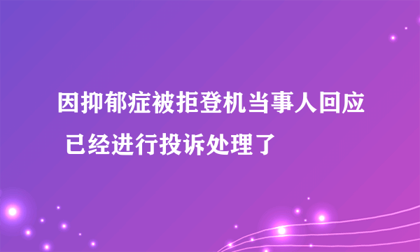 因抑郁症被拒登机当事人回应 已经进行投诉处理了