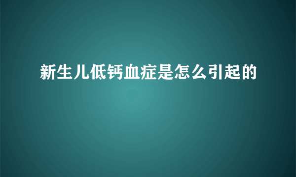 新生儿低钙血症是怎么引起的