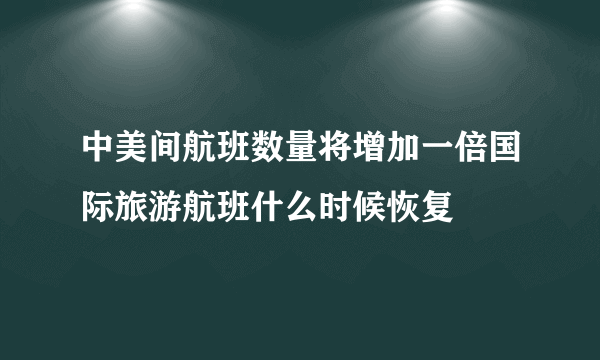 中美间航班数量将增加一倍国际旅游航班什么时候恢复